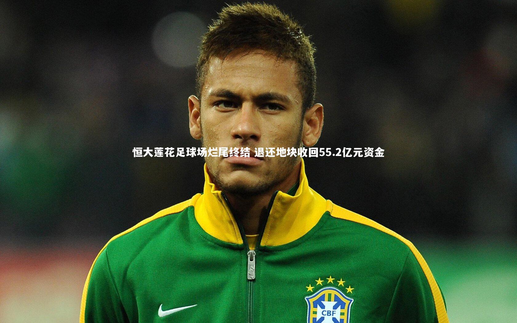 恒大莲花足球场烂尾终结 退还地块收回55.2亿元资金