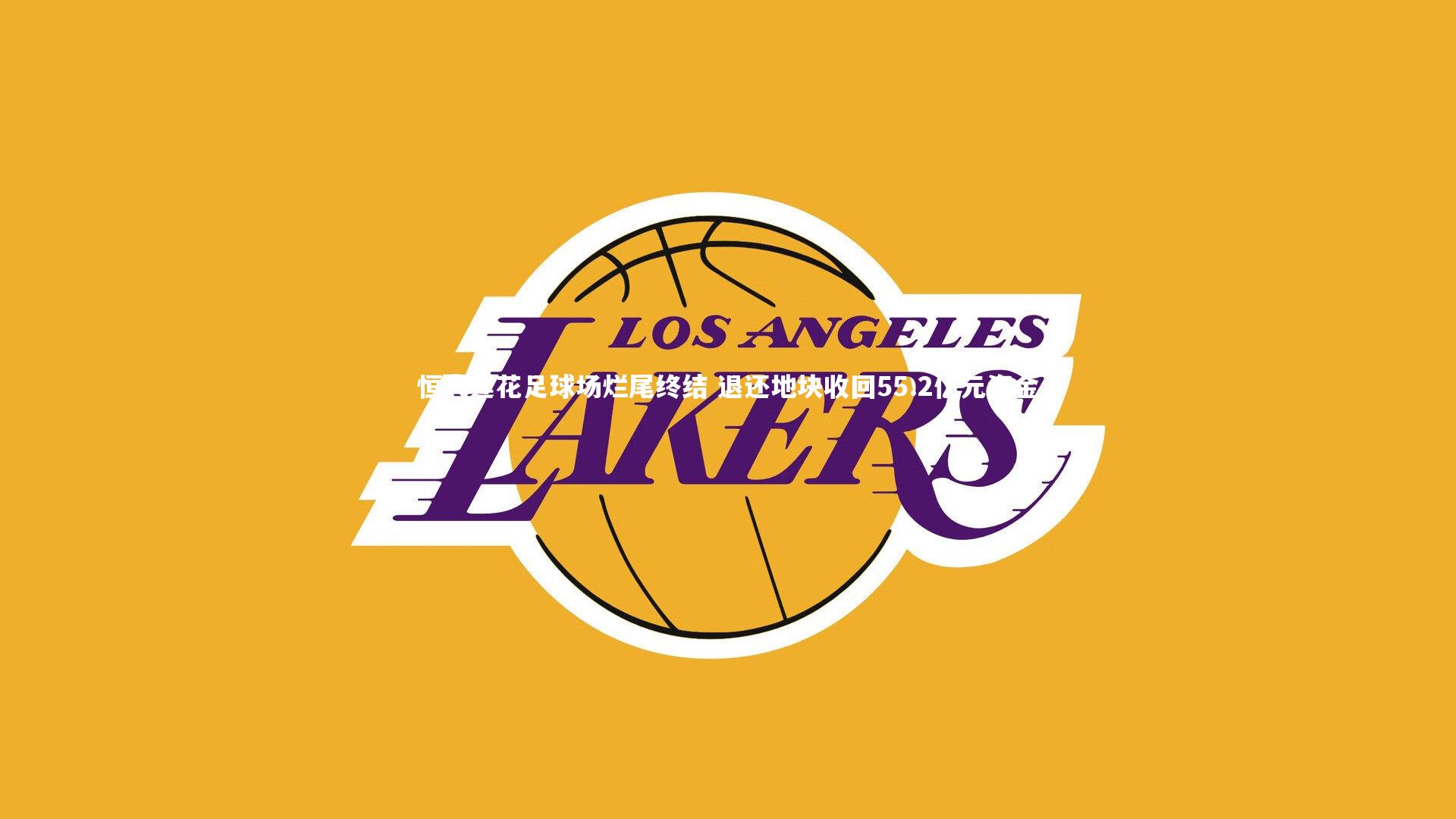 恒大莲花足球场烂尾终结 退还地块收回55.2亿元资金