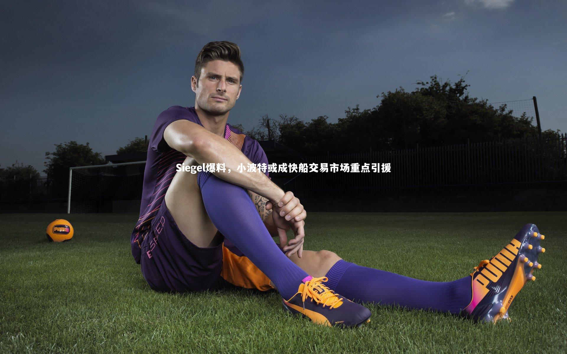 Siegel爆料，小波特或成快船交易市场重点引援