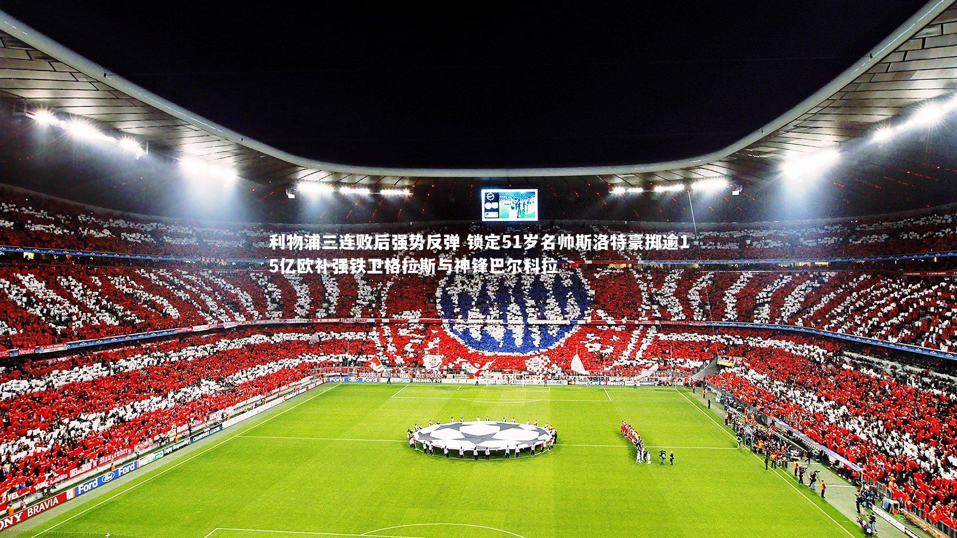 九游会j9_利物浦三连败后强势反弹 锁定51岁名帅斯洛特豪掷逾15亿欧补强铁卫格拉斯与神锋巴尔科拉
