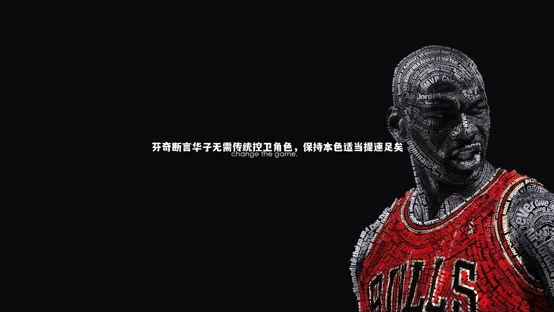 九游会j9官网-芬奇断言华子无需传统控卫角色，保持本色适当提速足矣