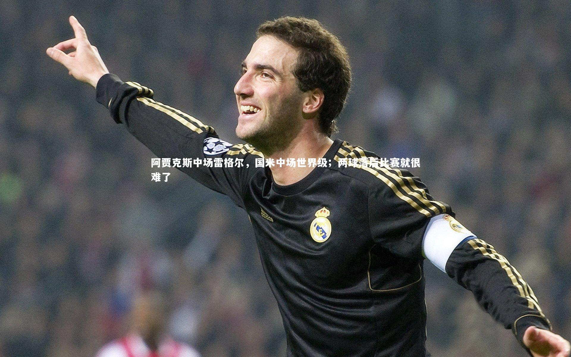 阿贾克斯中场雷格尔，国米中场世界级；两球落后比赛就很难了