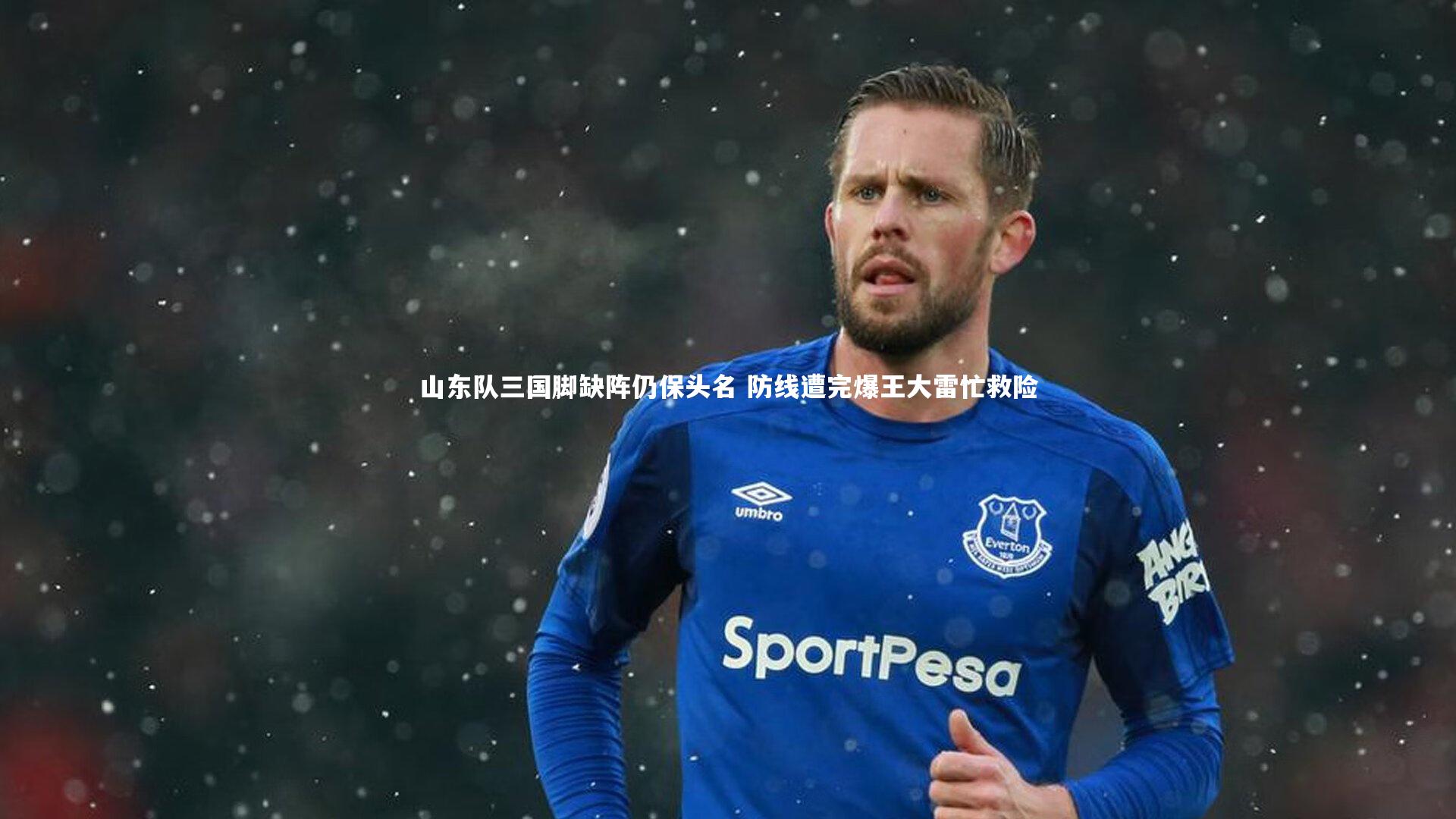 九游会j9-山东队三国脚缺阵仍保头名 防线遭完爆王大雷忙救险